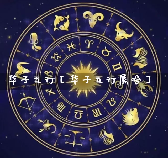 华子五行【华子五行属啥】_https://www.dao-sheng-yuan.com_十二星座_第1张