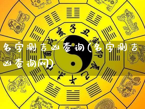 名字测吉凶查询(名字测吉凶查询网)_https://www.dao-sheng-yuan.com_风水_第1张