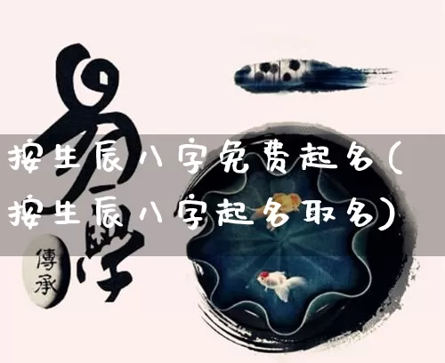 按生辰八字免费起名(按生辰八字起名取名)_https://www.dao-sheng-yuan.com_八字_第1张