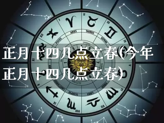 正月十四几点立春(今年正月十四几点立春)_https://www.dao-sheng-yuan.com_周公解梦_第1张