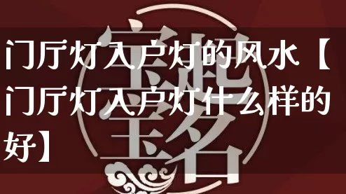 门厅灯入户灯的风水【门厅灯入户灯什么样的好】_https://www.dao-sheng-yuan.com_起名_第1张