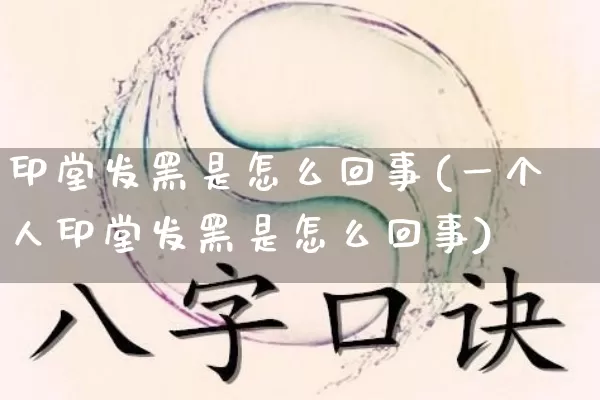 印堂发黑是怎么回事(一个人印堂发黑是怎么回事)_https://www.dao-sheng-yuan.com_五行_第1张