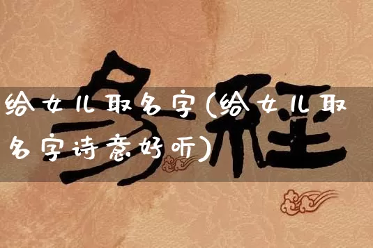 给女儿取名字(给女儿取名字诗意好听)_易经_第1张_道圣缘 给女儿取名字(给女儿取名字诗意好听)_https://www.dao-sheng-yuan.com_易经_第1张