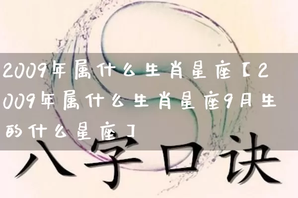 2009年属什么生肖星座【2009年属什么生肖星座9月生的什么星座】_https://www.dao-sheng-yuan.com_生肖属相_第1张