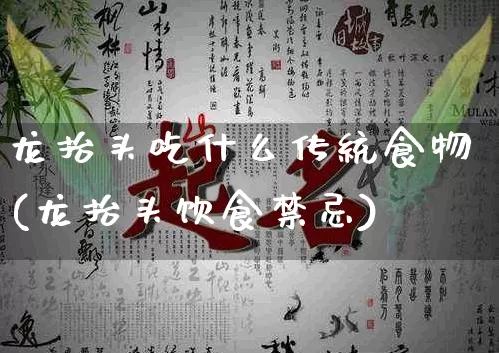 龙抬头吃什么传统食物(龙抬头饮食禁忌)_https://www.dao-sheng-yuan.com_起名_第1张