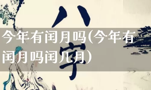 今年有闰月吗(今年有闰月吗闰几月)_https://www.dao-sheng-yuan.com_五行_第1张