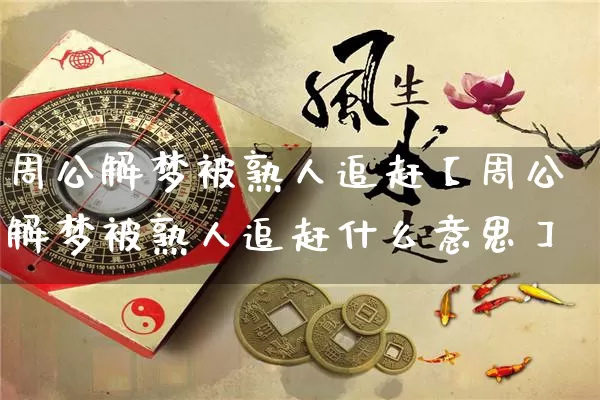 周公解梦被熟人追赶【周公解梦被熟人追赶什么意思】_https://www.dao-sheng-yuan.com_十二星座_第1张