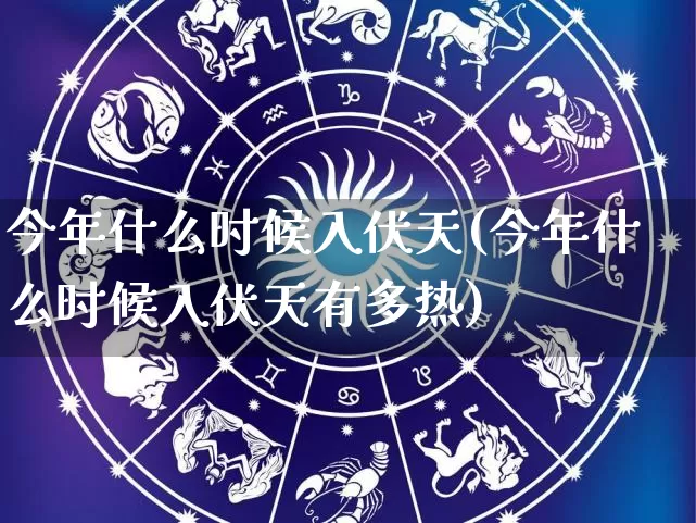 今年什么时候入伏天(今年什么时候入伏天有多热)_https://www.dao-sheng-yuan.com_起名_第1张