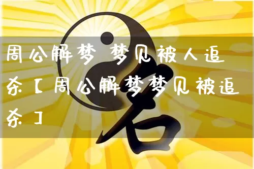 周公解梦 梦见被人追杀【周公解梦梦见被追杀】_https://www.dao-sheng-yuan.com_道源国学_第1张