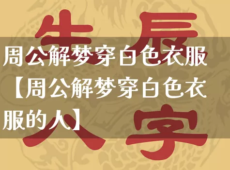 周公解梦穿白色衣服【周公解梦穿白色衣服的人】_https://www.dao-sheng-yuan.com_十二星座_第1张
