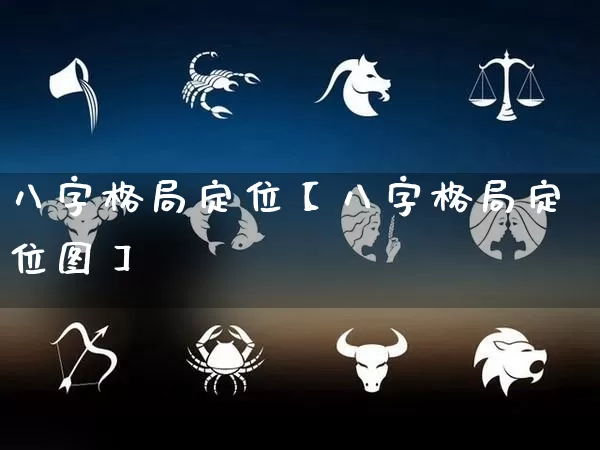 八字格局定位【八字格局定位图】_https://www.dao-sheng-yuan.com_易经_第1张