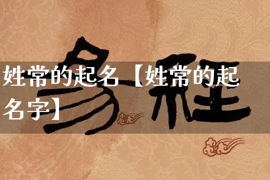 姓常的起名【姓常的起名字】_https://www.dao-sheng-yuan.com_五行_第1张
