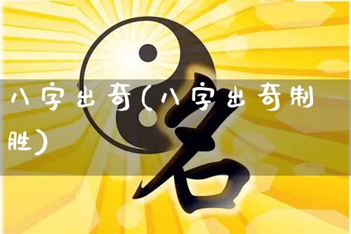 八字出奇(八字出奇制胜)_https://www.dao-sheng-yuan.com_八字_第1张