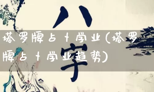 塔罗牌占卜学业(塔罗牌占卜学业趋势)_https://www.dao-sheng-yuan.com_周公解梦_第1张