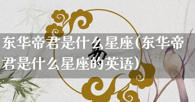 东华帝君是什么星座(东华帝君是什么星座的英语)_https://www.dao-sheng-yuan.com_易经_第1张