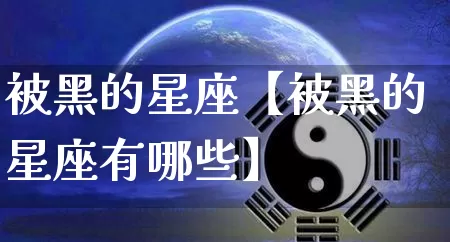 被黑的星座【被黑的星座有哪些】_十二星座_第1张_道圣缘 被黑的星座【被黑的星座有哪些】_https://www.dao-sheng-yuan.com_十二星座_第1张