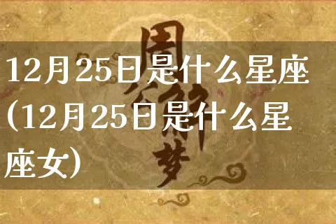 12月25日是什么星座(12月25日是什么星座女)_https://www.dao-sheng-yuan.com_周公解梦_第1张