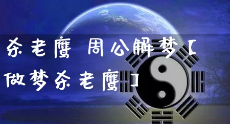 杀老鹰 周公解梦【做梦杀老鹰】_https://www.dao-sheng-yuan.com_易经_第1张