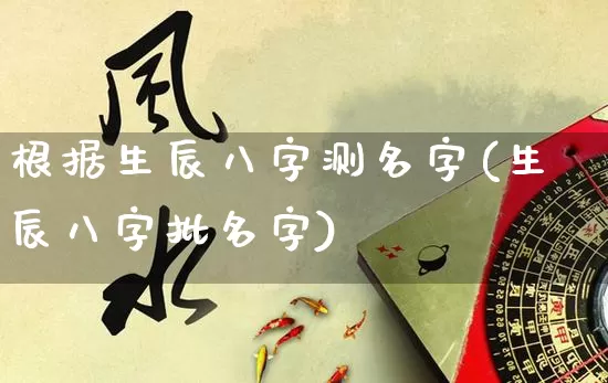 根据生辰八字测名字(生辰八字批名字)_https://www.dao-sheng-yuan.com_十二星座_第1张