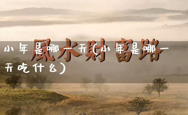 小年是哪一天(小年是哪一天吃什么)_https://www.dao-sheng-yuan.com_五行_第1张