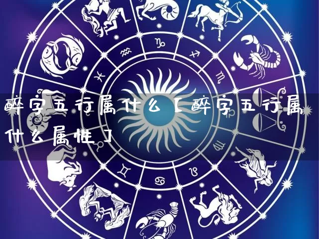 醉字五行属什么【醉字五行属什么属性】_https://www.dao-sheng-yuan.com_十二星座_第1张