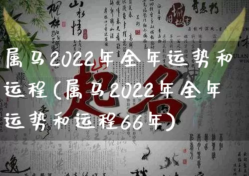 属马2022年全年运势和运程(属马2022年全年运势和运程66年)_https://www.dao-sheng-yuan.com_道源国学_第1张