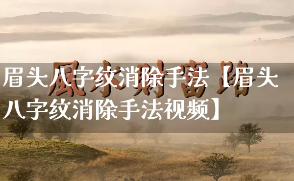 眉头八字纹消除手法【眉头八字纹消除手法视频】_https://www.dao-sheng-yuan.com_十二星座_第1张