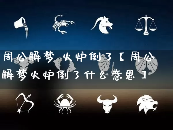 周公解梦 火炉倒了【周公解梦火炉倒了什么意思】_https://www.dao-sheng-yuan.com_生肖属相_第1张