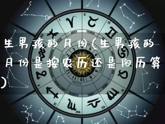 生男孩的月份(生男孩的月份是按农历还是阳历算)_https://www.dao-sheng-yuan.com_八字_第1张