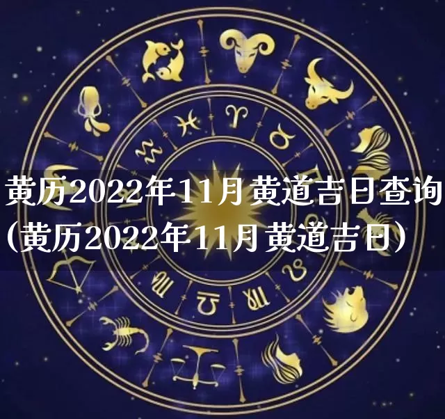 黄历2022年11月黄道吉日查询(黄历2022年11月黄道吉日)_https://www.dao-sheng-yuan.com_风水_第1张
