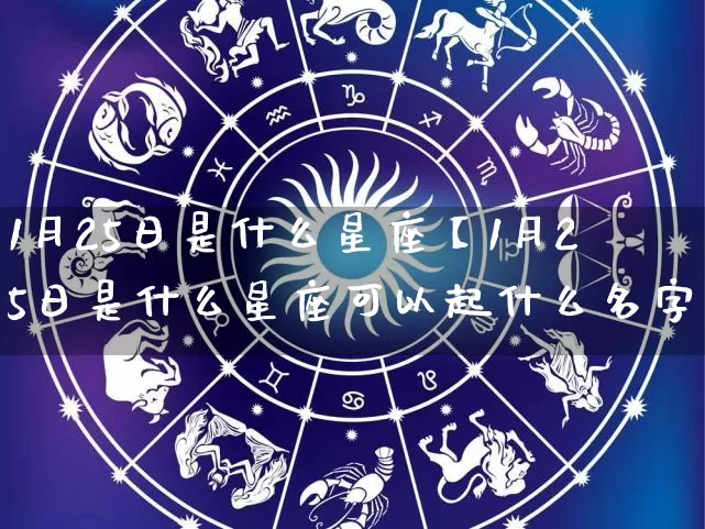 1月25日是什么星座【1月25日是什么星座可以起什么名字】_https://www.dao-sheng-yuan.com_十二星座_第1张