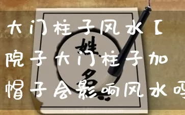 大门柱子风水【院子大门柱子加帽子会影响风水吗】_https://www.dao-sheng-yuan.com_十二星座_第1张