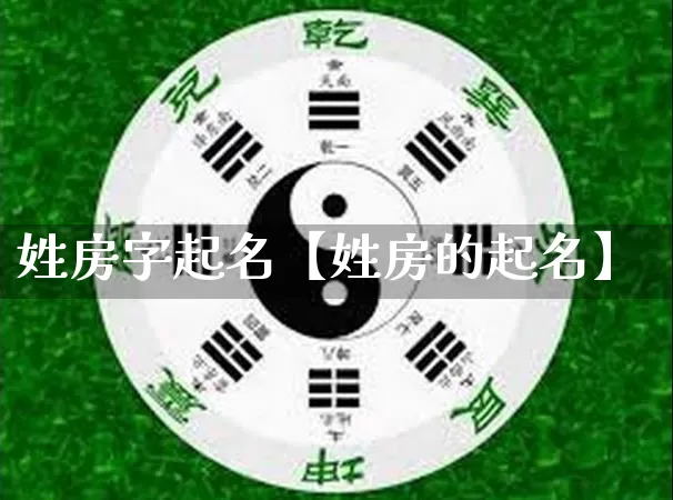 姓房字起名【姓房的起名】_https://www.dao-sheng-yuan.com_算命_第1张