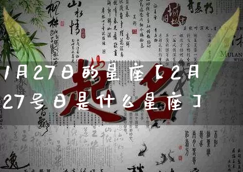 1月27日的星座【2月27号日是什么星座】_https://www.dao-sheng-yuan.com_十二星座_第1张