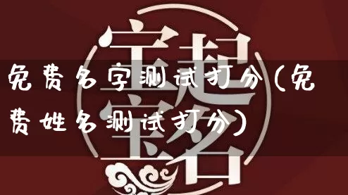 免费名字测试打分(免费姓名测试打分)_https://www.dao-sheng-yuan.com_十二星座_第1张