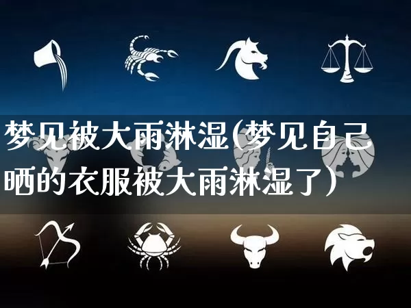梦见被大雨淋湿(梦见自己晒的衣服被大雨淋湿了)_https://www.dao-sheng-yuan.com_起名_第1张