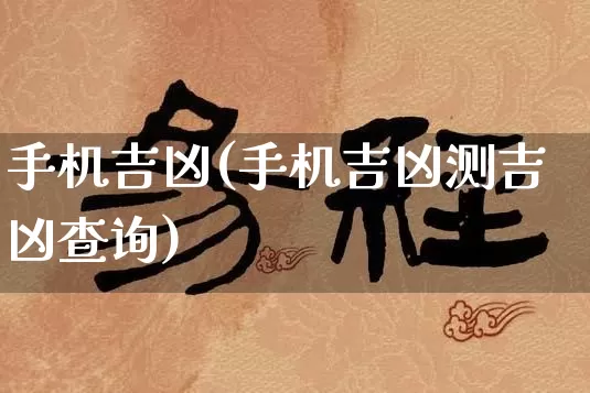 手机吉凶(手机吉凶测吉凶查询)_https://www.dao-sheng-yuan.com_周公解梦_第1张