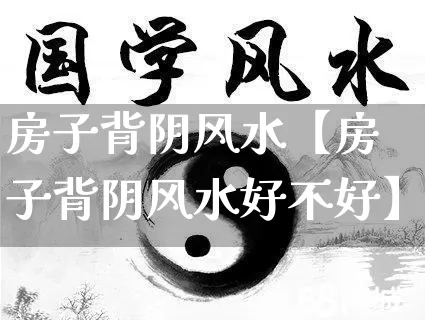 房子背阴风水【房子背阴风水好不好】_https://www.dao-sheng-yuan.com_易经_第1张