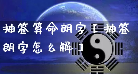 抽签算命朗字【抽签朗字怎么解】_https://www.dao-sheng-yuan.com_算命_第1张