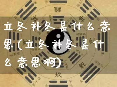 立冬补冬是什么意思(立冬补冬是什么意思啊)_https://www.dao-sheng-yuan.com_周公解梦_第1张