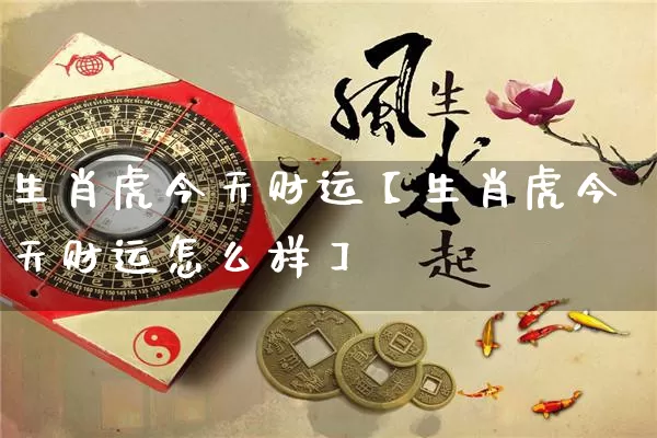 生肖虎今天财运【生肖虎今天财运怎么样】_https://www.dao-sheng-yuan.com_风水_第1张