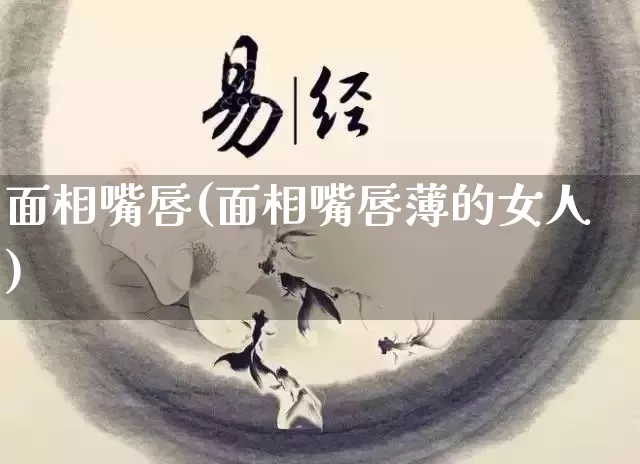 面相嘴唇(面相嘴唇薄的女人)_https://www.dao-sheng-yuan.com_易经_第1张