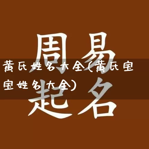 黄氏姓名大全(黄氏宝宝姓名大全)_https://www.dao-sheng-yuan.com_风水_第1张
