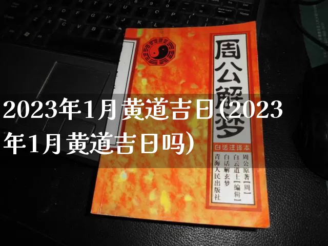 2023年1月黄道吉日(2023年1月黄道吉日吗)_https://www.dao-sheng-yuan.com_算命_第1张