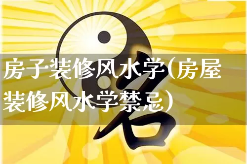 房子装修风水学(房屋装修风水学禁忌)_十二星座_第1张_道圣缘 房子装修风水学(房屋装修风水学禁忌)_https://www.dao-sheng-yuan.com_十二星座_第1张