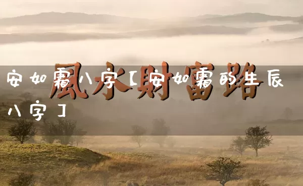 安如霜八字【安如霜的生辰八字】_八字_第1张_道圣缘 安如霜八字【安如霜的生辰八字】_https://www.dao-sheng-yuan.com_八字_第1张