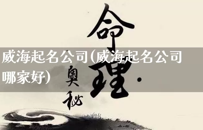 威海起名公司(威海起名公司哪家好)_https://www.dao-sheng-yuan.com_起名_第1张