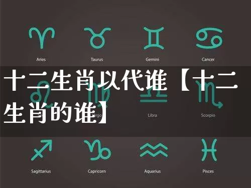 十二生肖以代谁【十二生肖的谁】_https://www.dao-sheng-yuan.com_周公解梦_第1张