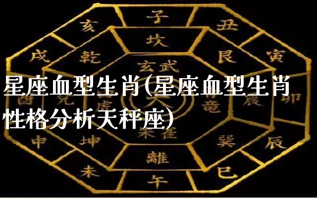 星座血型生肖(星座血型生肖性格分析天秤座)_https://www.dao-sheng-yuan.com_十二星座_第1张