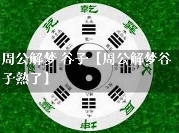 周公解梦 谷子【周公解梦谷子熟了】_https://www.dao-sheng-yuan.com_生肖属相_第1张